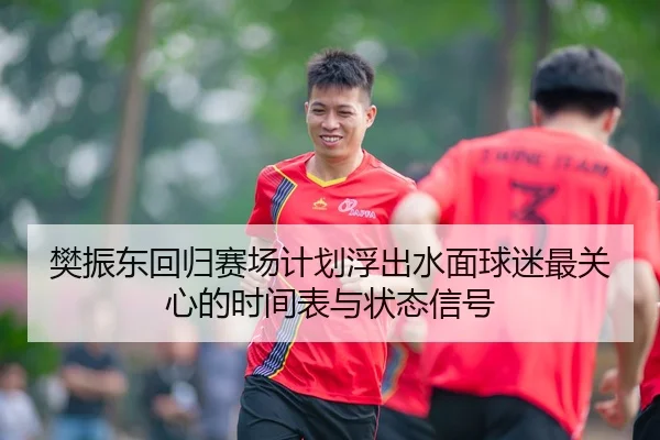 樊振东回归赛场计划浮出水面球迷最关心的时间表与状态信号 | JIUYOU